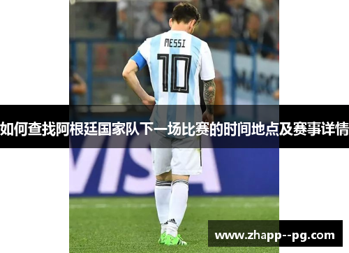 如何查找阿根廷国家队下一场比赛的时间地点及赛事详情