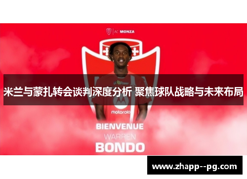 米兰与蒙扎转会谈判深度分析 聚焦球队战略与未来布局