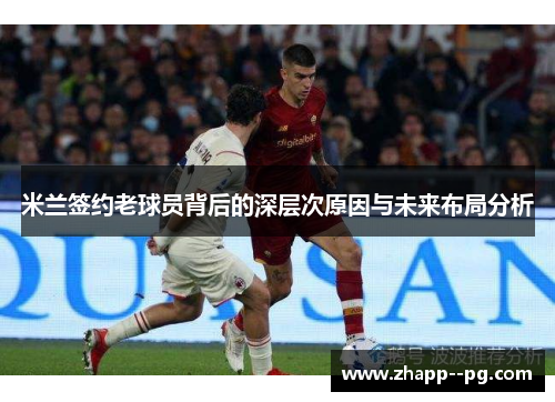 米兰签约老球员背后的深层次原因与未来布局分析