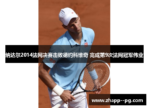 纳达尔2014法网决赛击败德约科维奇 完成第9次法网冠军伟业