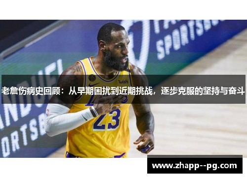 老詹伤病史回顾：从早期困扰到近期挑战，逐步克服的坚持与奋斗
