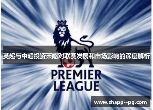英超与中超投资策略对联赛发展和市场影响的深度解析