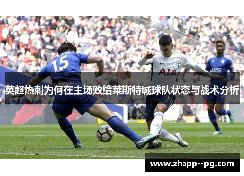 英超热刺为何在主场败给莱斯特城球队状态与战术分析