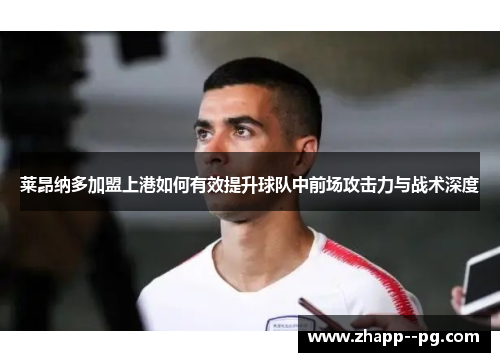 莱昂纳多加盟上港如何有效提升球队中前场攻击力与战术深度