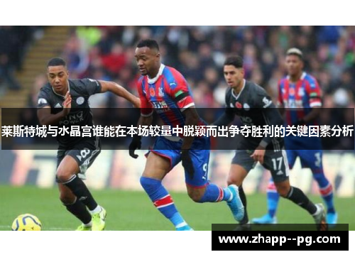 莱斯特城与水晶宫谁能在本场较量中脱颖而出争夺胜利的关键因素分析