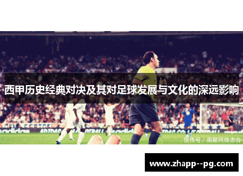 西甲历史经典对决及其对足球发展与文化的深远影响
