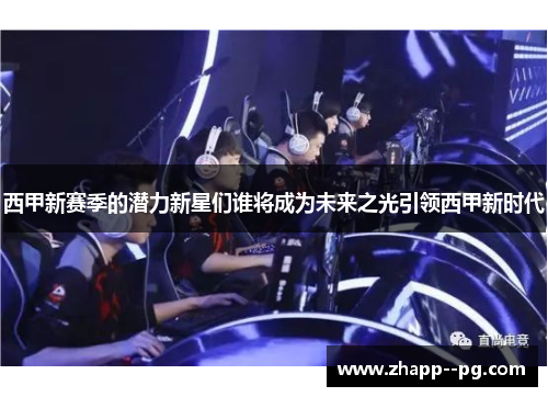 西甲新赛季的潜力新星们谁将成为未来之光引领西甲新时代