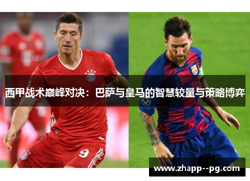 西甲战术巅峰对决：巴萨与皇马的智慧较量与策略博弈