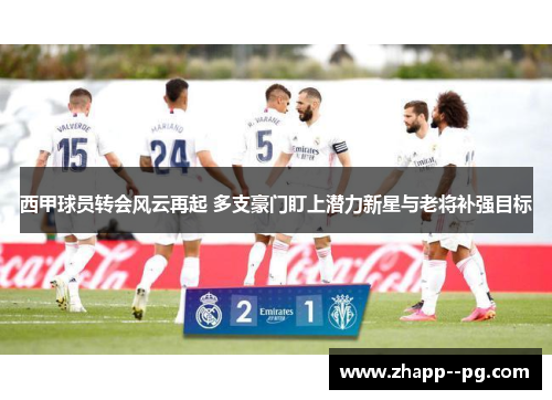 西甲球员转会风云再起 多支豪门盯上潜力新星与老将补强目标