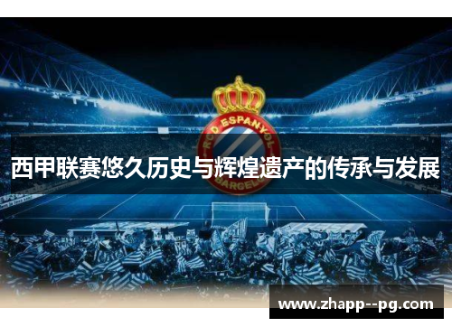 西甲联赛悠久历史与辉煌遗产的传承与发展