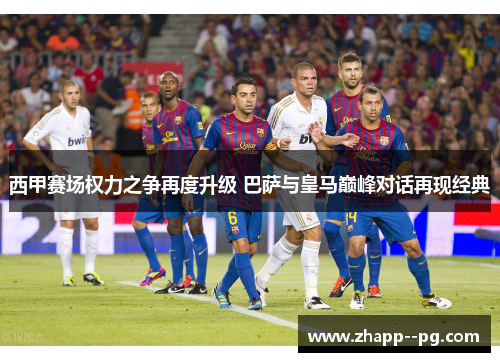 西甲赛场权力之争再度升级 巴萨与皇马巅峰对话再现经典