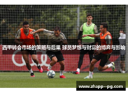 西甲转会市场的策略与后果 球员梦想与财富的博弈与影响