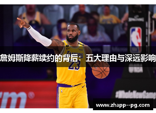 詹姆斯降薪续约的背后：五大理由与深远影响