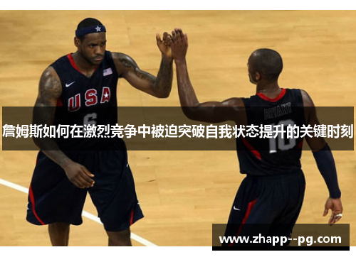 詹姆斯如何在激烈竞争中被迫突破自我状态提升的关键时刻