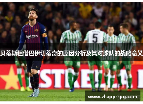 贝蒂斯租借巴伊切蒂奇的原因分析及其对球队的战略意义