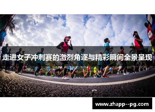 走进女子冲刺赛的激烈角逐与精彩瞬间全景呈现