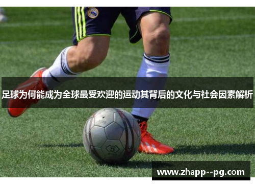 足球为何能成为全球最受欢迎的运动其背后的文化与社会因素解析
