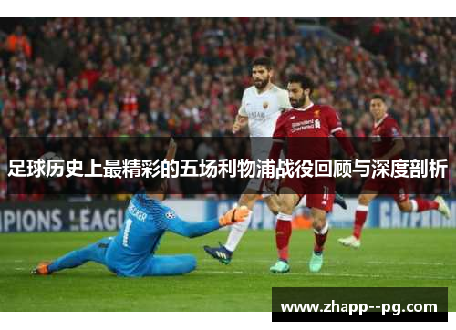 足球历史上最精彩的五场利物浦战役回顾与深度剖析