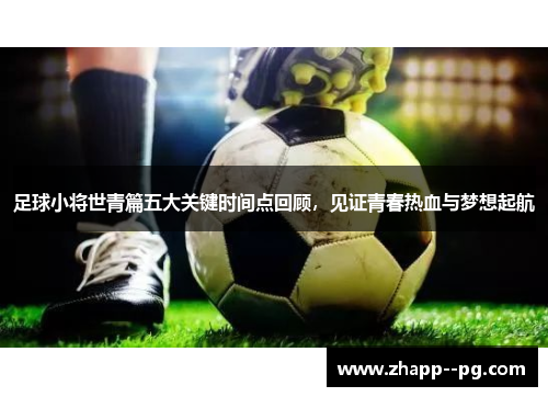 足球小将世青篇五大关键时间点回顾，见证青春热血与梦想起航