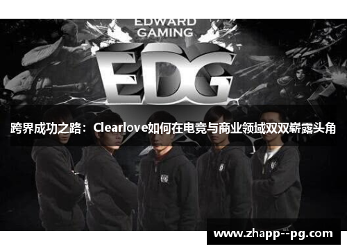 跨界成功之路：Clearlove如何在电竞与商业领域双双崭露头角