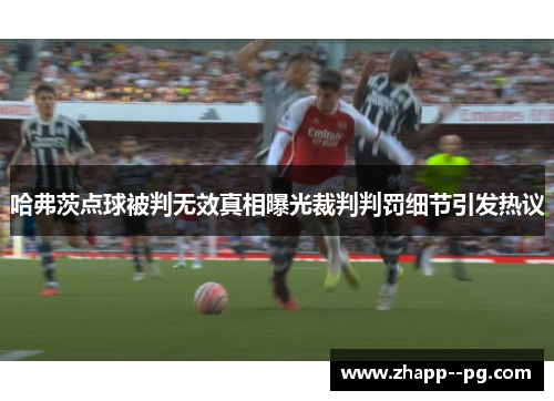 哈弗茨点球被判无效真相曝光裁判判罚细节引发热议