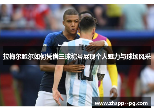 拉梅尔鲍尔如何凭借三球称号展现个人魅力与球场风采
