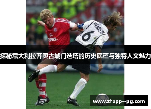 探秘意大利拉齐奥古城门迭塔的历史底蕴与独特人文魅力