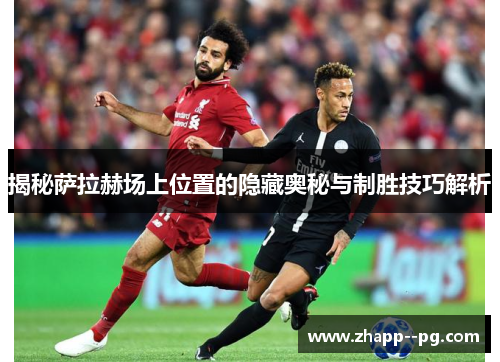 揭秘萨拉赫场上位置的隐藏奥秘与制胜技巧解析