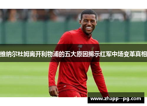 维纳尔杜姆离开利物浦的五大原因揭示红军中场变革真相