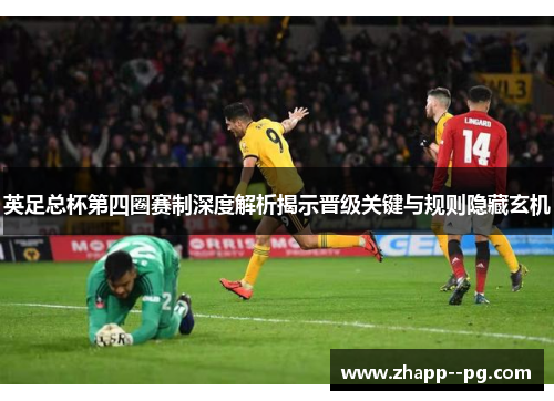 英足总杯第四圈赛制深度解析揭示晋级关键与规则隐藏玄机