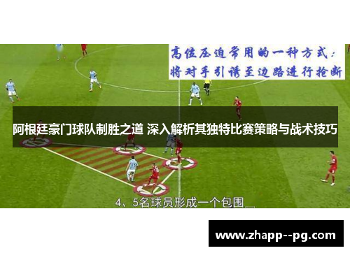 阿根廷豪门球队制胜之道 深入解析其独特比赛策略与战术技巧
