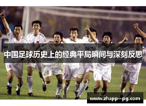 中国足球历史上的经典平局瞬间与深刻反思