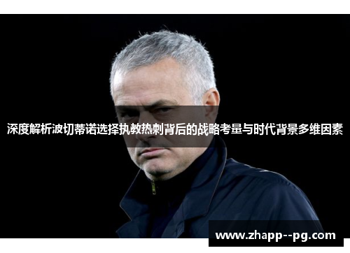 深度解析波切蒂诺选择执教热刺背后的战略考量与时代背景多维因素 深度解析波切蒂诺选择执教热刺背后的战略考量与时代背景多维因素