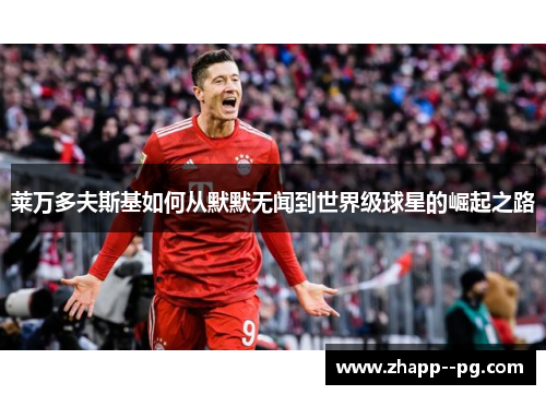 莱万多夫斯基如何从默默无闻到世界级球星的崛起之路