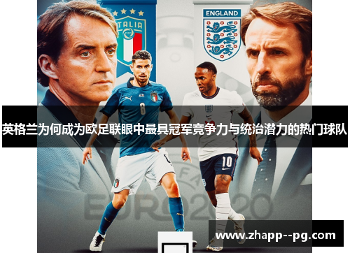 英格兰为何成为欧足联眼中最具冠军竞争力与统治潜力的热门球队 英格兰为何成为欧足联眼中最具冠军竞争力与统治潜力的热门球队