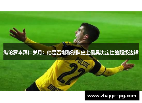 纵论罗本拜仁岁月:他是否堪称球队史上最具决定性的超级边锋 纵论罗本拜仁岁月:他是否堪称球队史上最具决定性的超级边锋