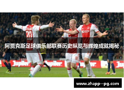阿贾克斯足球俱乐部联赛历史纵览与辉煌成就揭秘