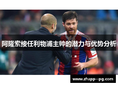 阿隆索接任利物浦主帅的潜力与优势分析
