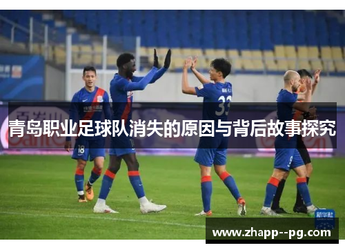 青岛职业足球队消失的原因与背后故事探究 青岛职业足球队消失的原因与背后故事探究