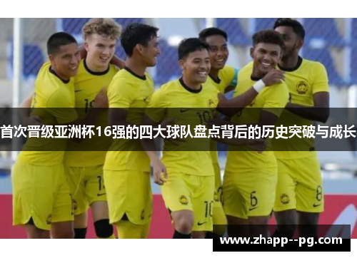 首次晋级亚洲杯16强的四大球队盘点背后的历史突破与成长 首次晋级亚洲杯16强的四大球队盘点背后的历史突破与成长