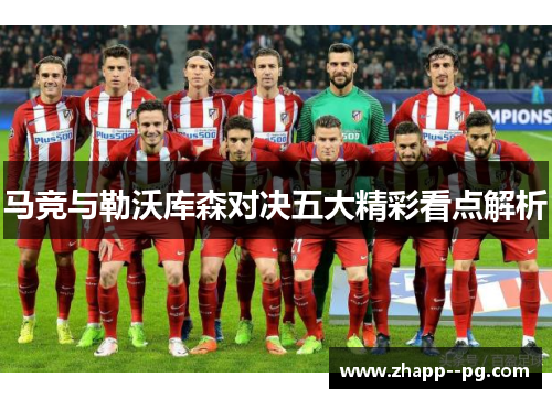 马竞与勒沃库森对决五大精彩看点解析 马竞与勒沃库森对决五大精彩看点解析