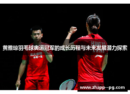 黄雅琼羽毛球奥运冠军的成长历程与未来发展潜力探索 黄雅琼羽毛球奥运冠军的成长历程与未来发展潜力探索