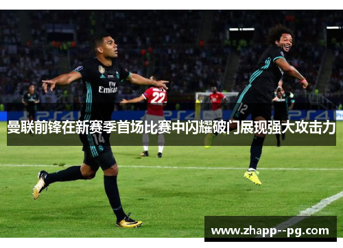 曼联前锋在新赛季首场比赛中闪耀破门展现强大攻击力