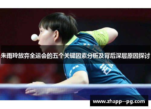 朱雨玲放弃全运会的五个关键因素分析及背后深层原因探讨