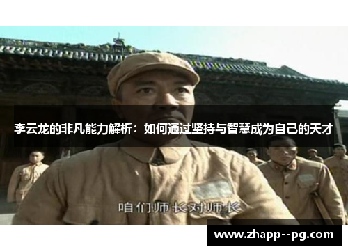 李云龙的非凡能力解析：如何通过坚持与智慧成为自己的天才