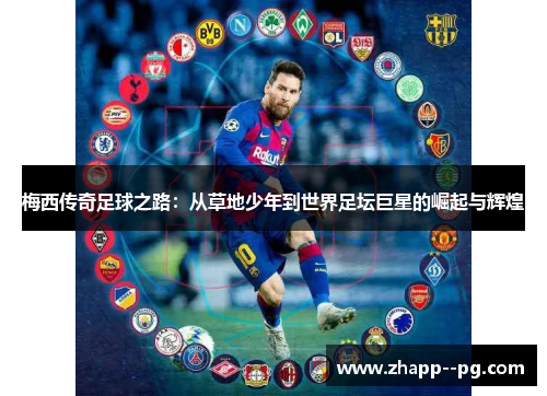 梅西传奇足球之路：从草地少年到世界足坛巨星的崛起与辉煌