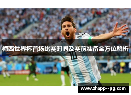 梅西世界杯首场比赛时间及赛前准备全方位解析