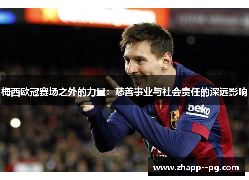 梅西欧冠赛场之外的力量：慈善事业与社会责任的深远影响