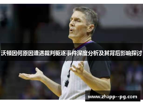 沃顿因何原因遭遇裁判驱逐事件深度分析及其背后影响探讨