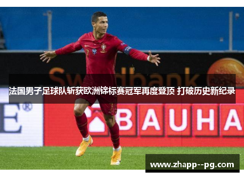 法国男子足球队斩获欧洲锦标赛冠军再度登顶 打破历史新纪录